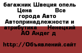 багажник Швеция опель › Цена ­ 4 000 - Все города Авто » Автопринадлежности и атрибутика   . Ненецкий АО,Андег д.